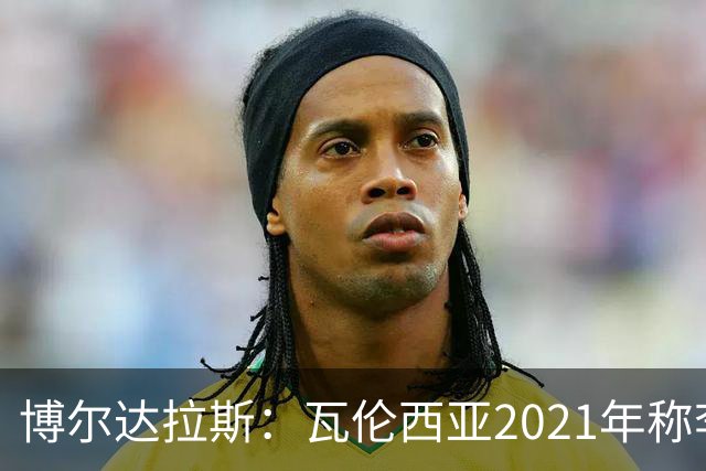 博尔达拉斯：瓦伦西亚2021年称李刚仁是问题球员，必须离队