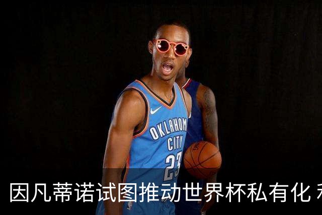 因凡蒂诺试图推动世界杯私有化 利益团体涉及特朗普家族