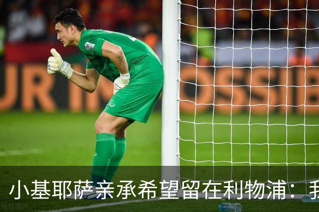 小基耶萨亲承希望留在利物浦：我在这很开心，新教练上任是新篇章