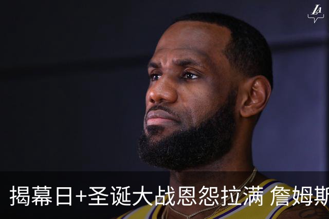 揭幕日+圣诞大战恩怨拉满 詹姆斯还是唯一的顶流？