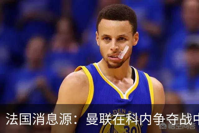 法国消息源：曼联在科内争夺战中领跑，巴莱巴仍是备选方案