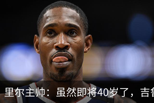 里尔主帅：虽然即将40岁了，吉鲁对球队依旧是全身心投入