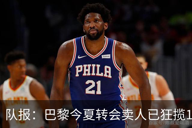 队报：巴黎今夏转会卖人已狂揽1.56亿欧，引援即将提速