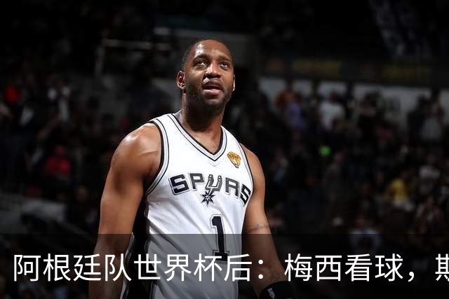 阿根廷队世界杯后：梅西看球，斯帅家成景点，大马丁开车陷泥地