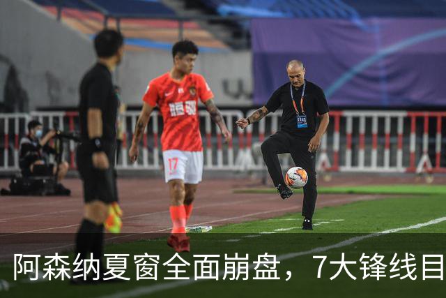 阿森纳夏窗全面崩盘，7大锋线目标全落空夺冠后的阿森纳，这个夏天过得比任何人都想象的要憋屈