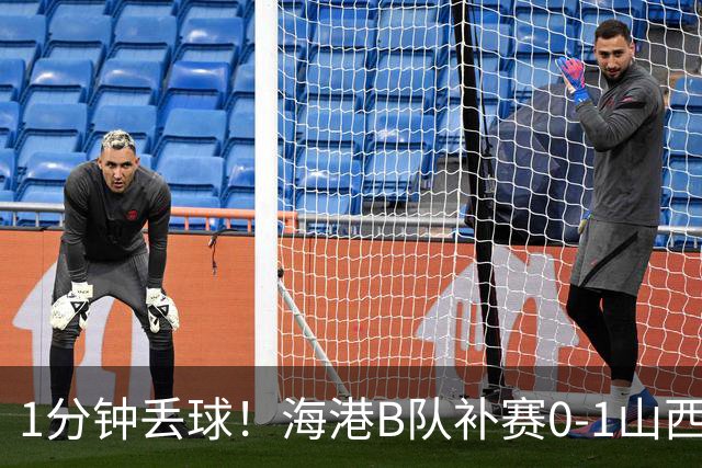 1分钟丢球！海港B队补赛0-1山西，3天后与泰山B队上演冲甲大战