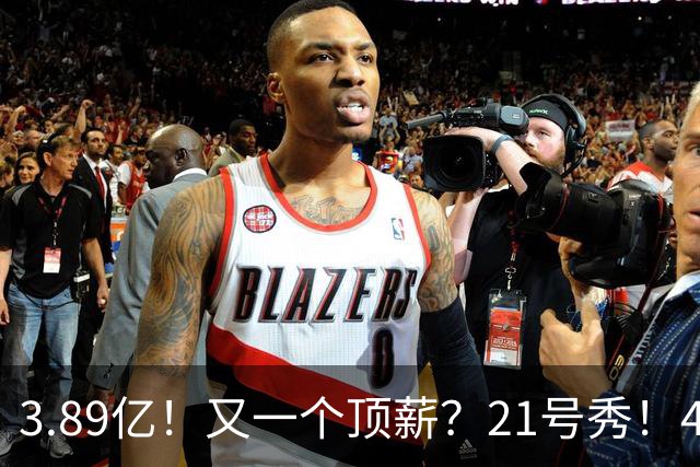 3.89亿！又一个顶薪？21号秀！4亿先生值得吗？