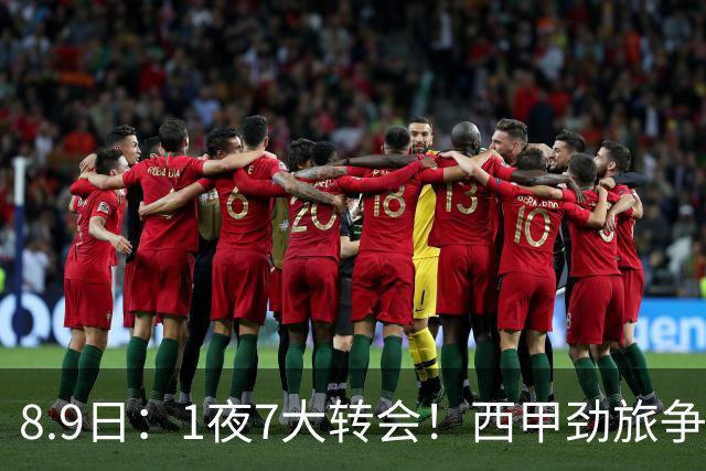 8.9日：1夜7大转会！西甲劲旅争夺罗德里查洛巴签约科莫皇马持续送走球员！