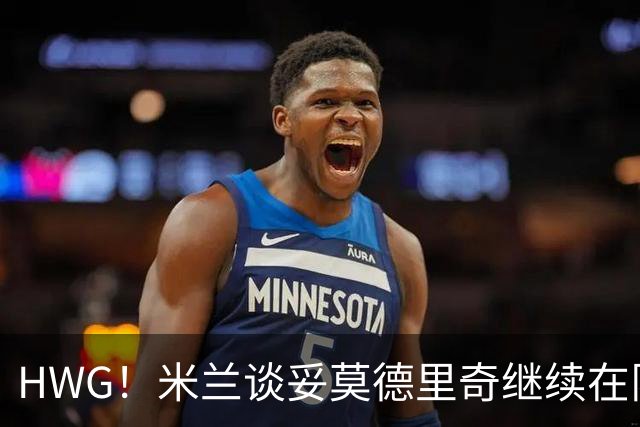 HWG！米兰谈妥莫德里奇继续在队后，签下20岁法国新人中后卫